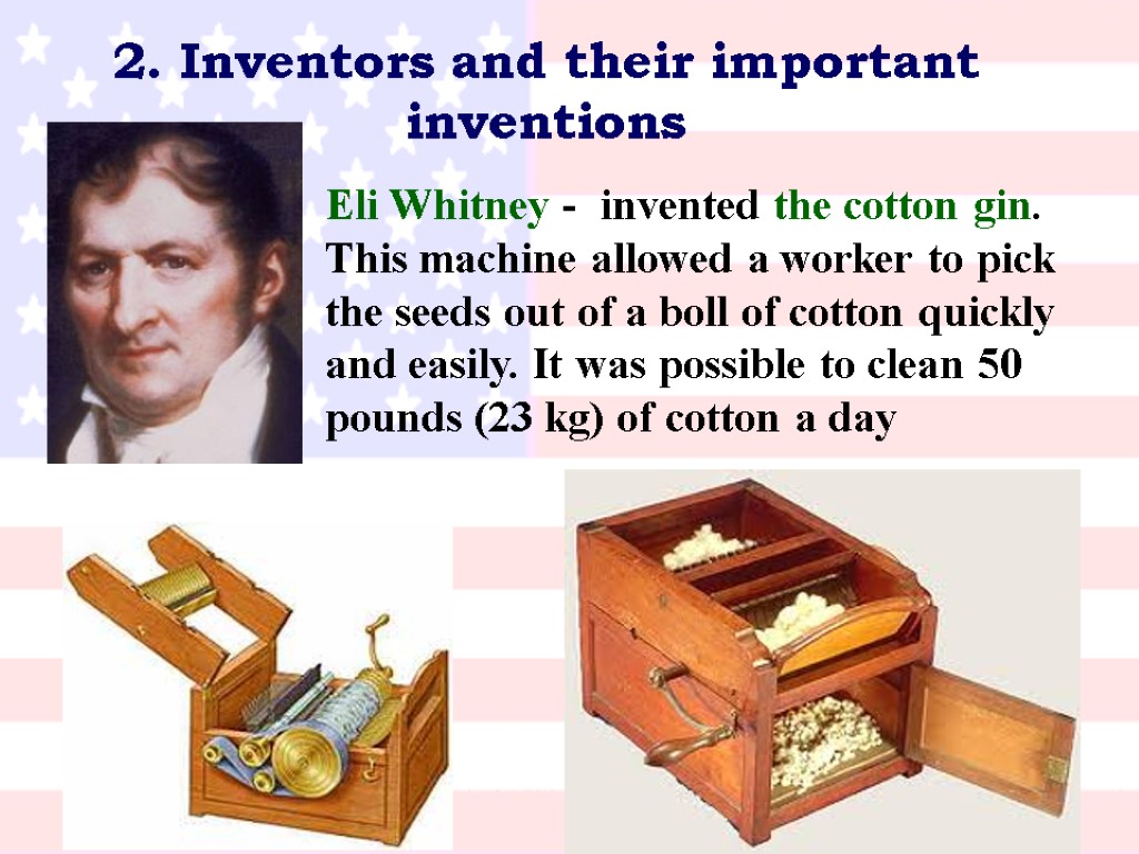 2. Inventors and their important inventions Eli Whitney - invented the cotton gin. This